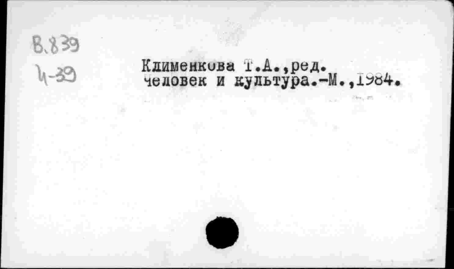 ﻿вл» мэ
Кдименкива 1'.А.,ред. человек и культура.-М.,i^ö4.